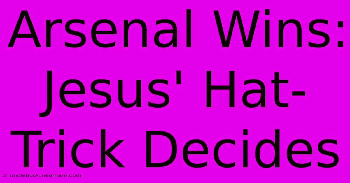 Arsenal Wins: Jesus' Hat-Trick Decides