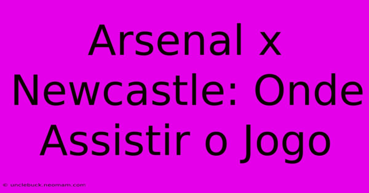 Arsenal X Newcastle: Onde Assistir O Jogo