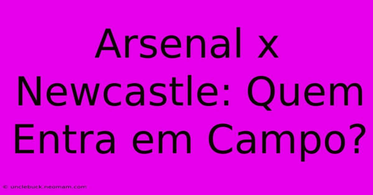 Arsenal X Newcastle: Quem Entra Em Campo?