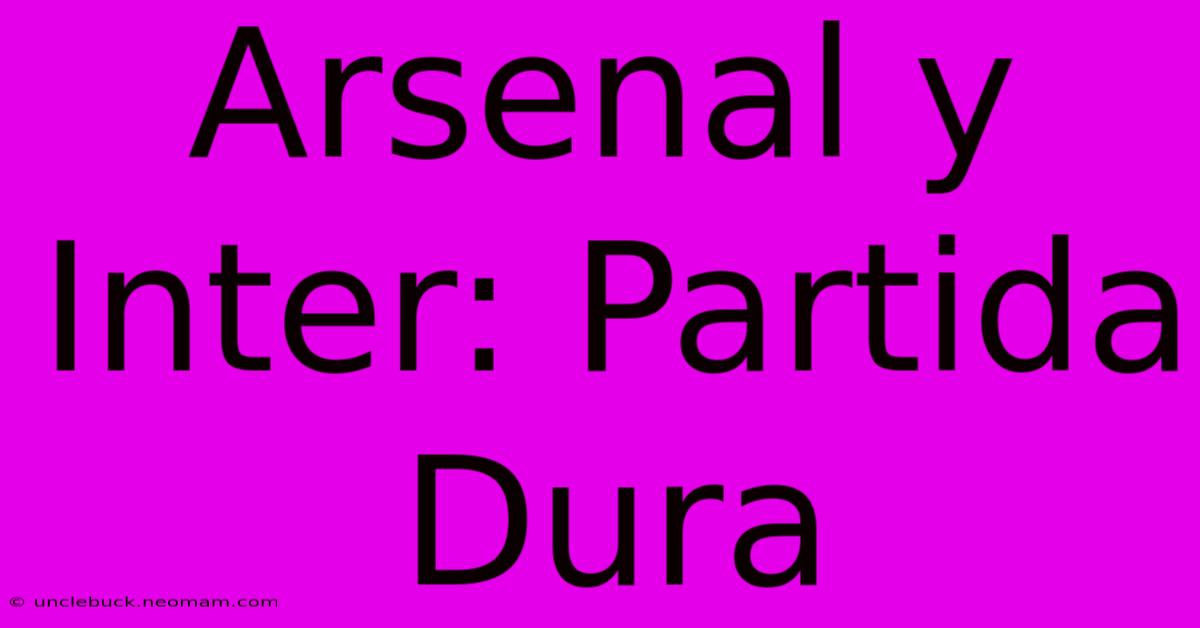 Arsenal Y Inter: Partida Dura 