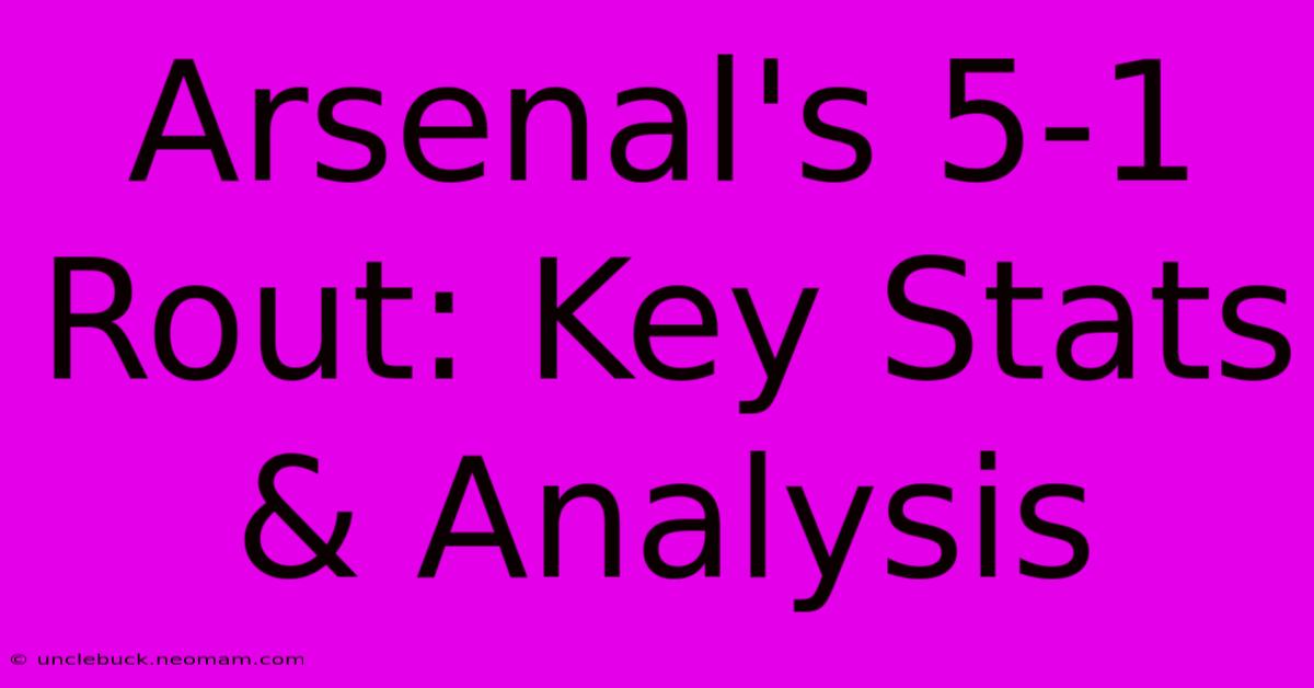 Arsenal's 5-1 Rout: Key Stats & Analysis