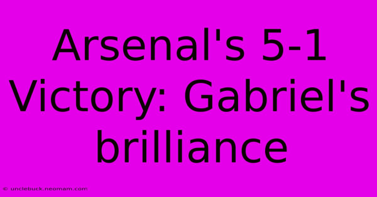 Arsenal's 5-1 Victory: Gabriel's Brilliance