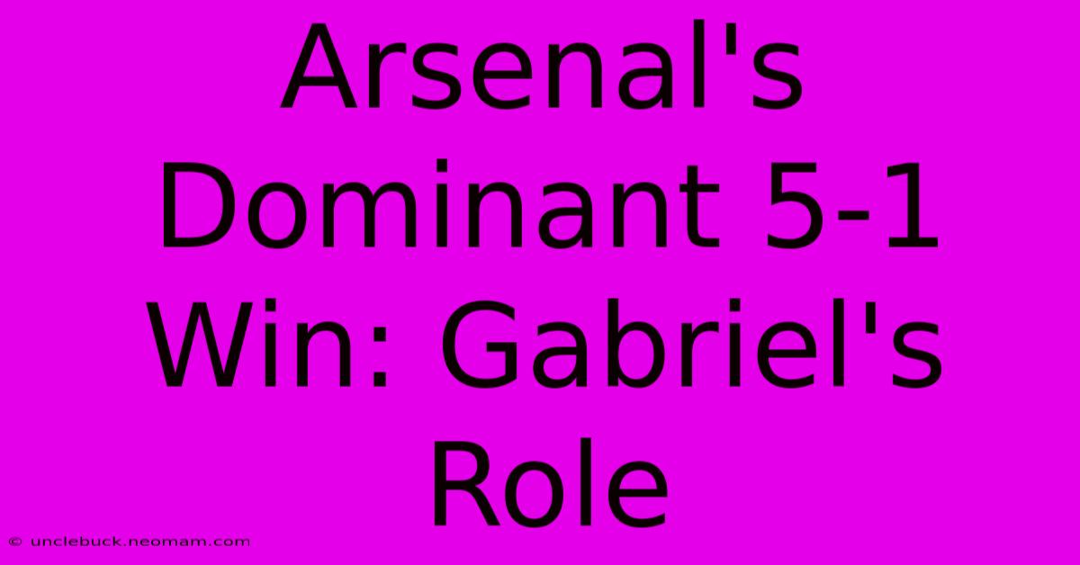 Arsenal's Dominant 5-1 Win: Gabriel's Role