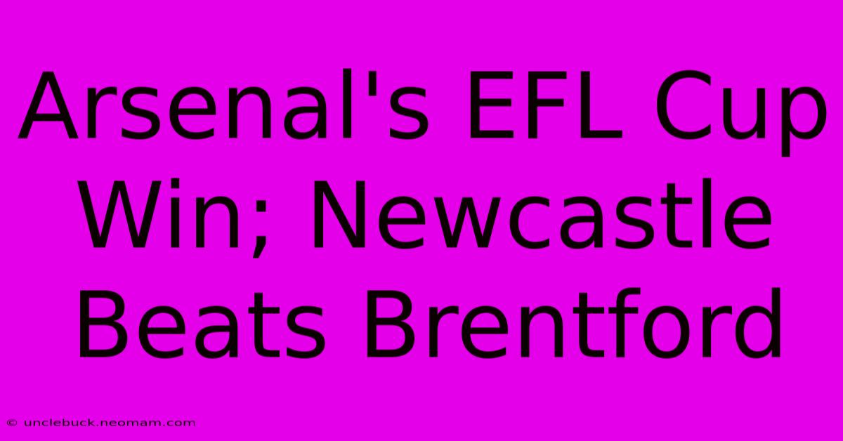 Arsenal's EFL Cup Win; Newcastle Beats Brentford