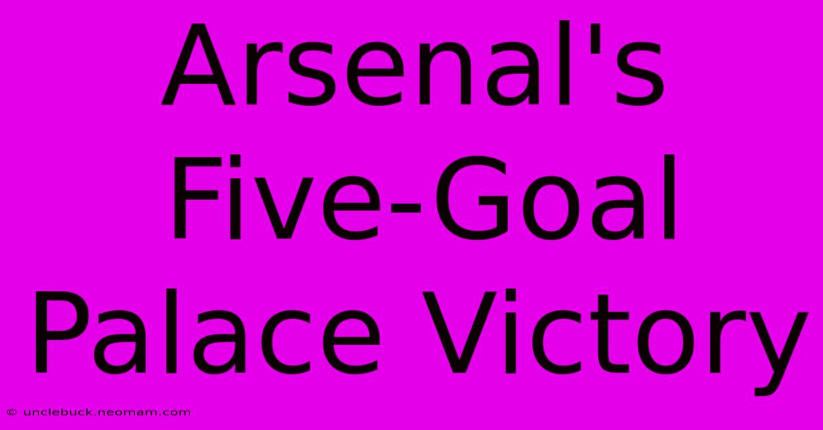 Arsenal's Five-Goal Palace Victory