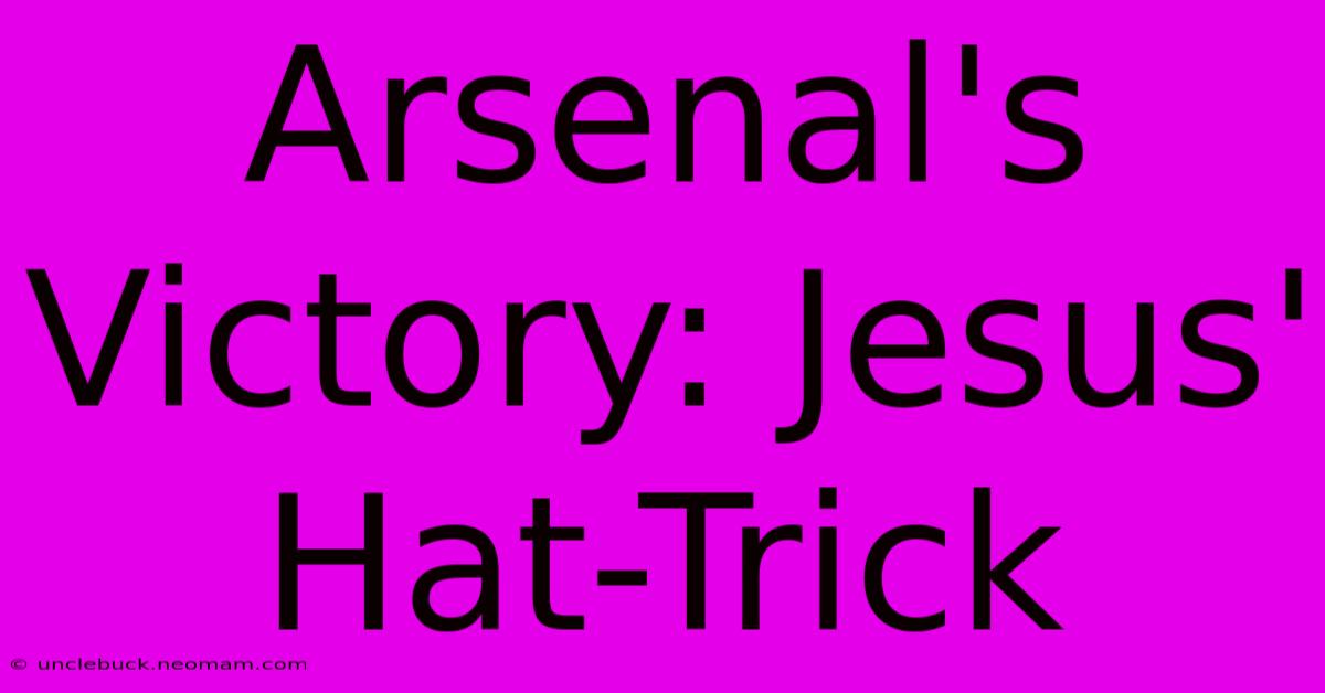 Arsenal's Victory: Jesus' Hat-Trick