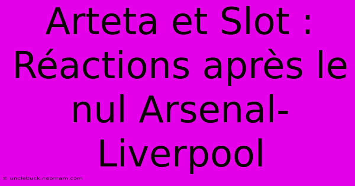 Arteta Et Slot : Réactions Après Le Nul Arsenal-Liverpool