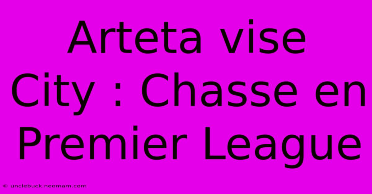 Arteta Vise City : Chasse En Premier League