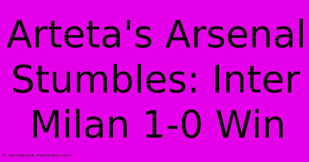 Arteta's Arsenal Stumbles: Inter Milan 1-0 Win 