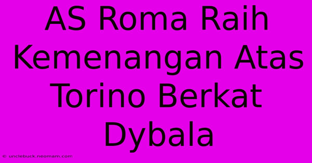 AS Roma Raih Kemenangan Atas Torino Berkat Dybala