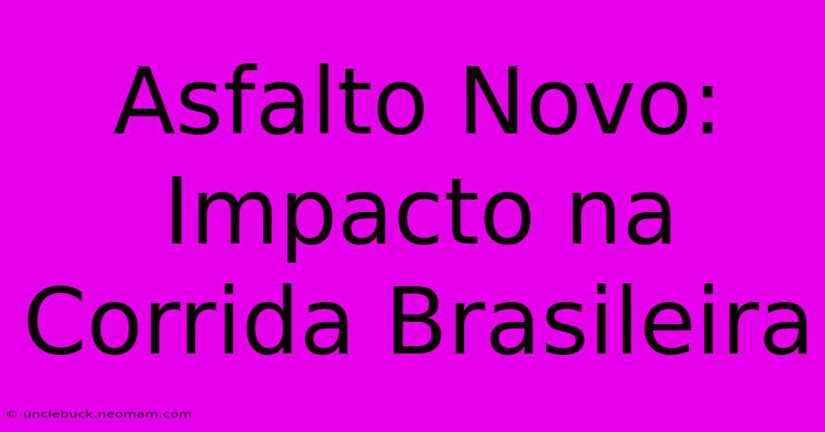 Asfalto Novo: Impacto Na Corrida Brasileira