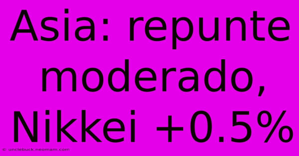 Asia: Repunte Moderado, Nikkei +0.5%
