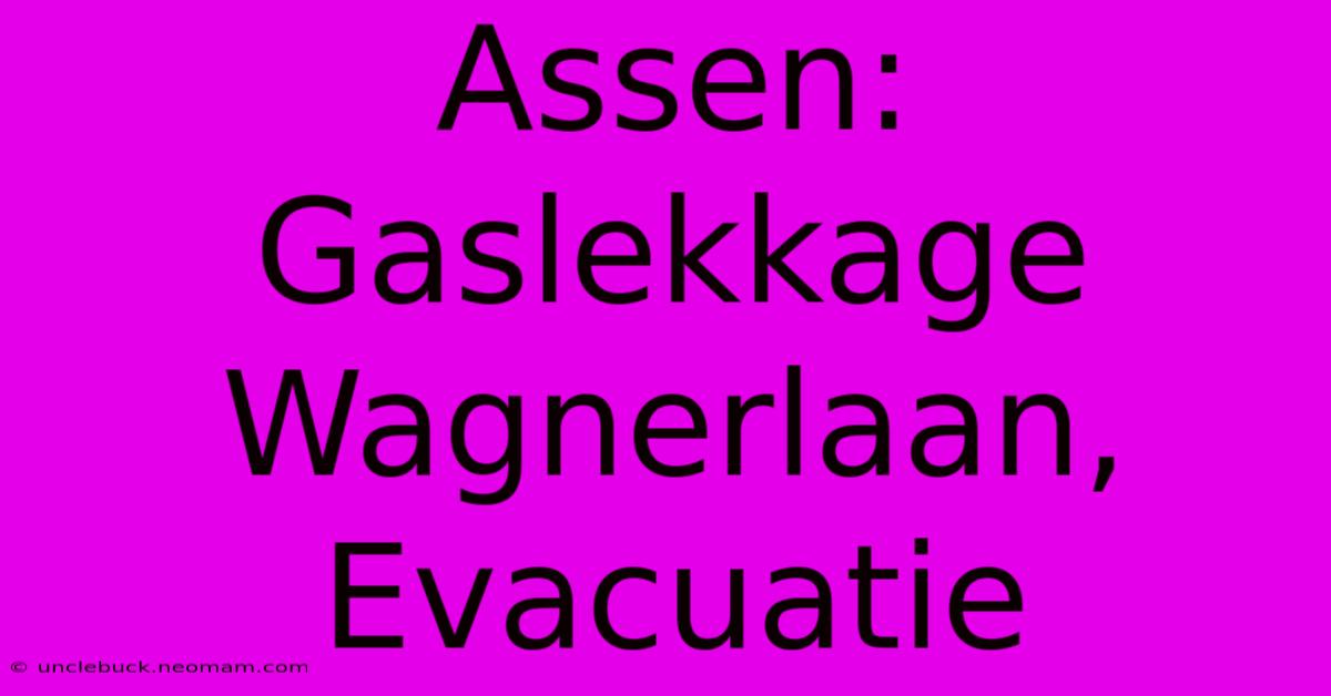 Assen: Gaslekkage Wagnerlaan, Evacuatie 