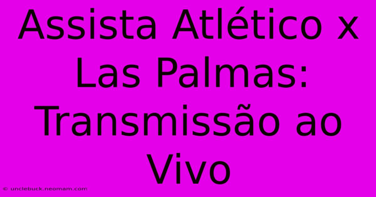 Assista Atlético X Las Palmas: Transmissão Ao Vivo