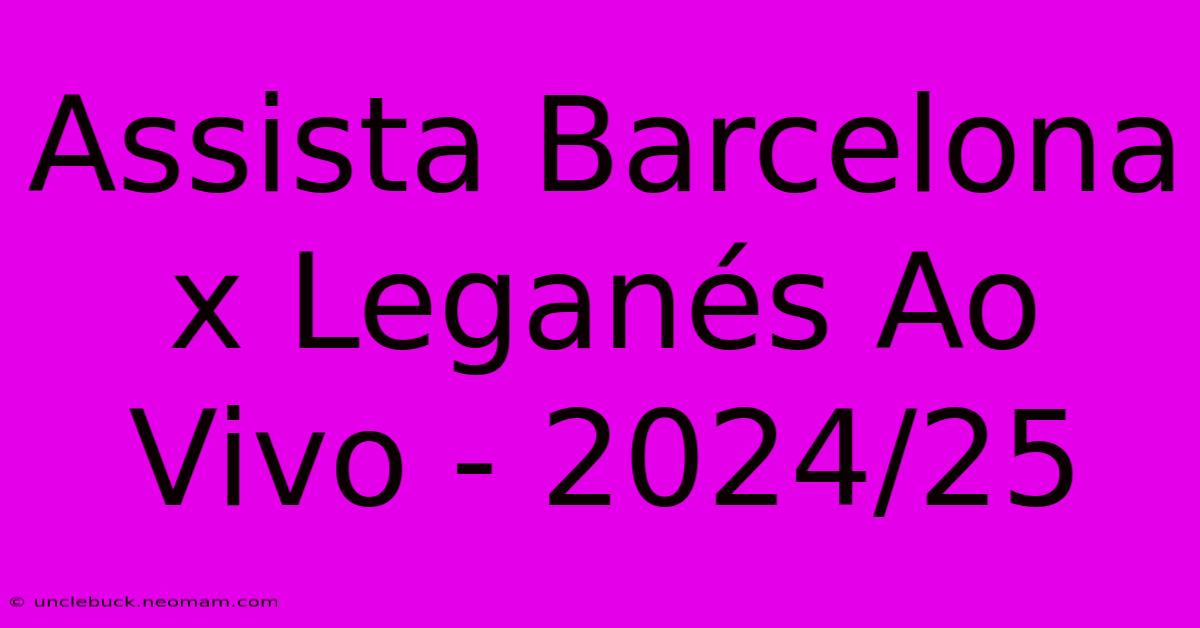 Assista Barcelona X Leganés Ao Vivo - 2024/25