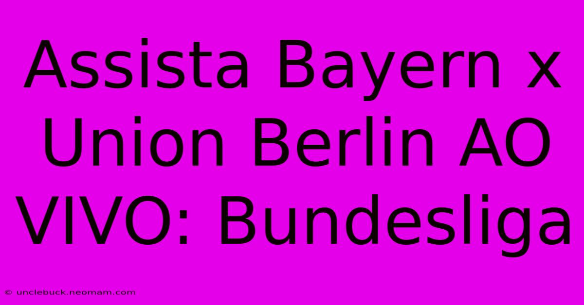 Assista Bayern X Union Berlin AO VIVO: Bundesliga