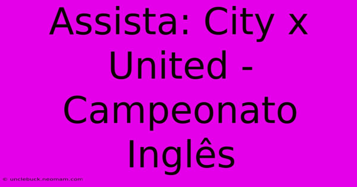 Assista: City X United - Campeonato Inglês