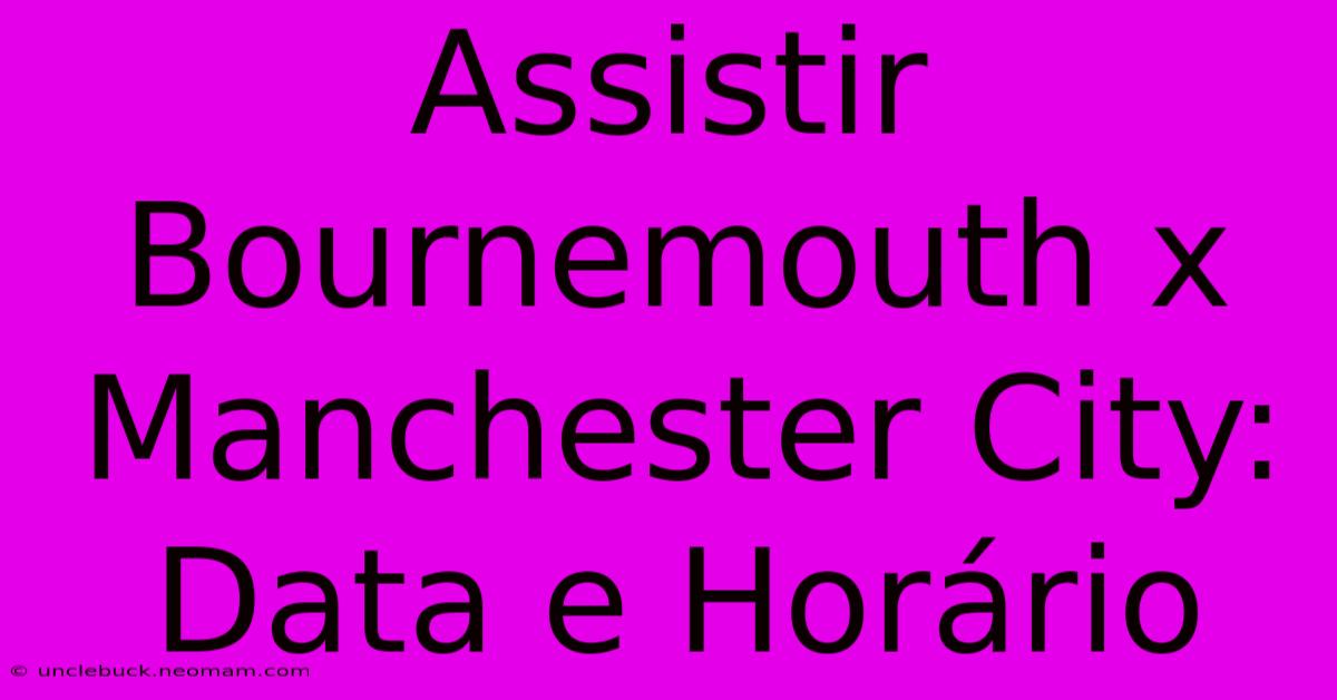 Assistir Bournemouth X Manchester City: Data E Horário