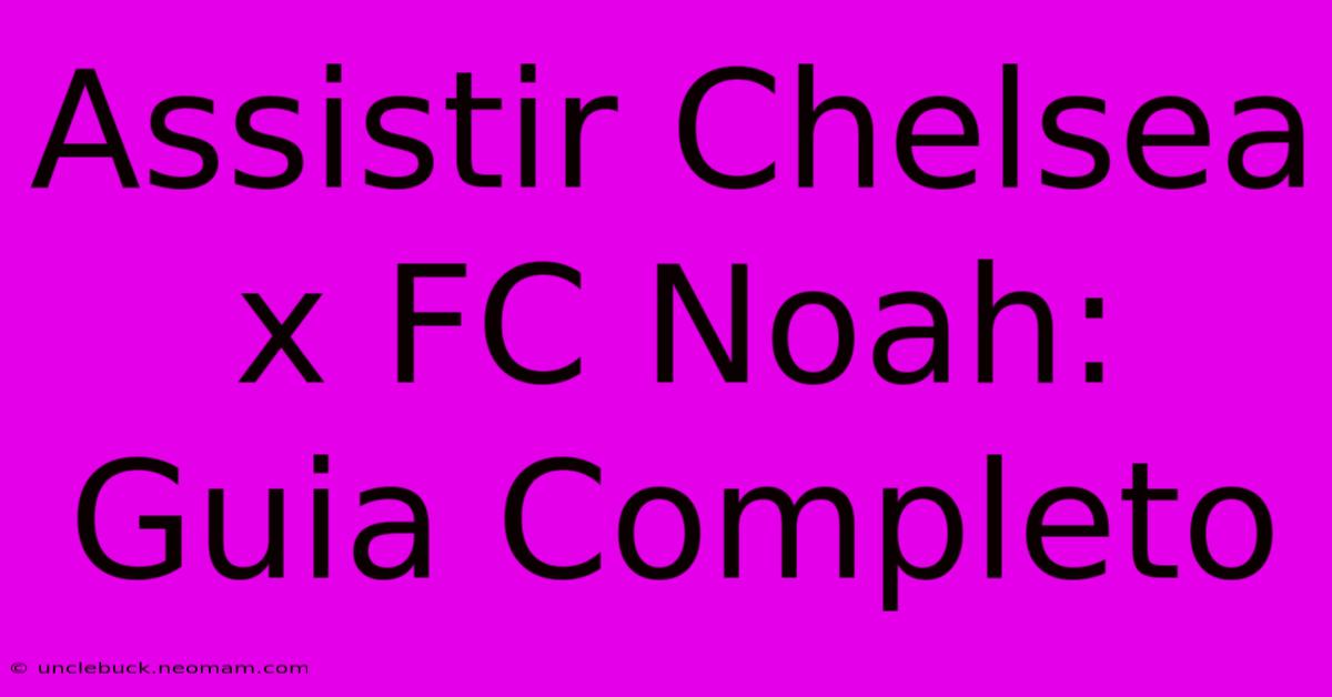 Assistir Chelsea X FC Noah: Guia Completo 