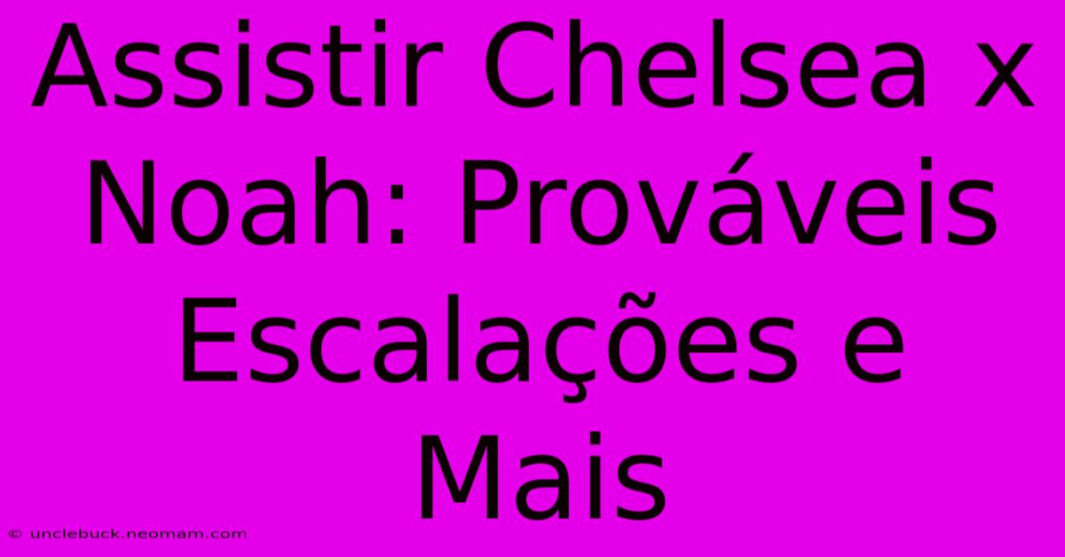 Assistir Chelsea X Noah: Prováveis Escalações E Mais