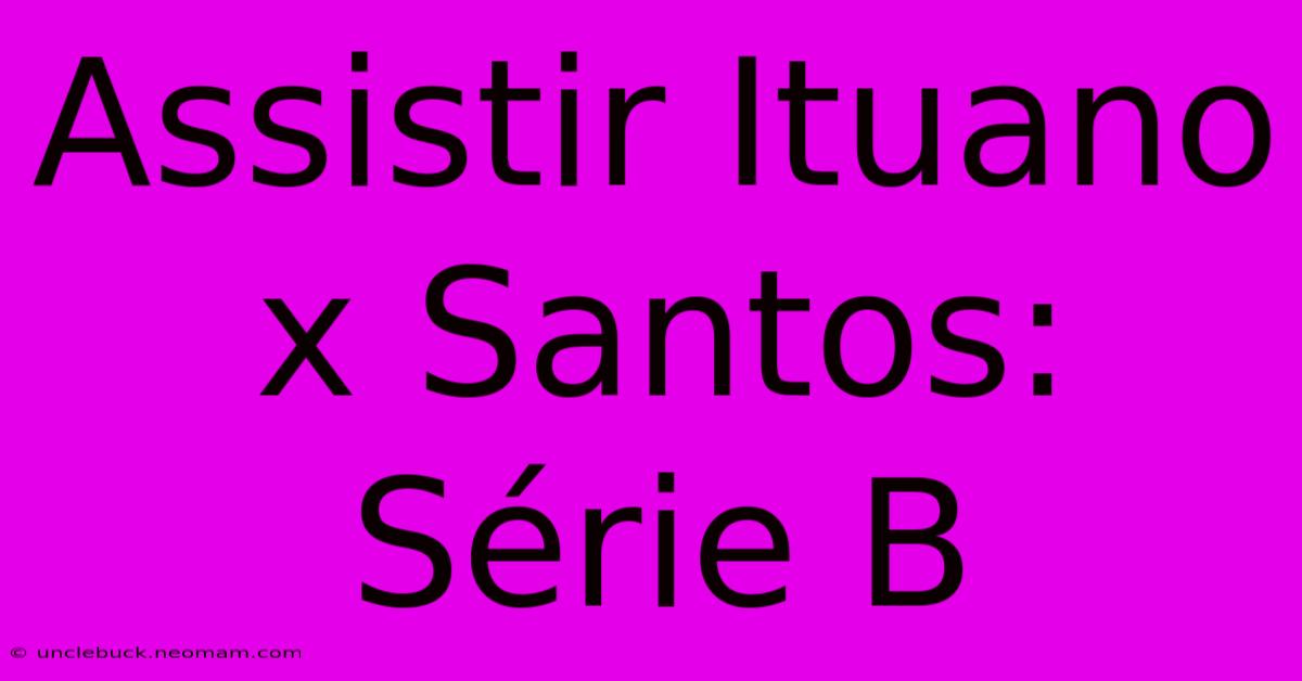 Assistir Ituano X Santos: Série B