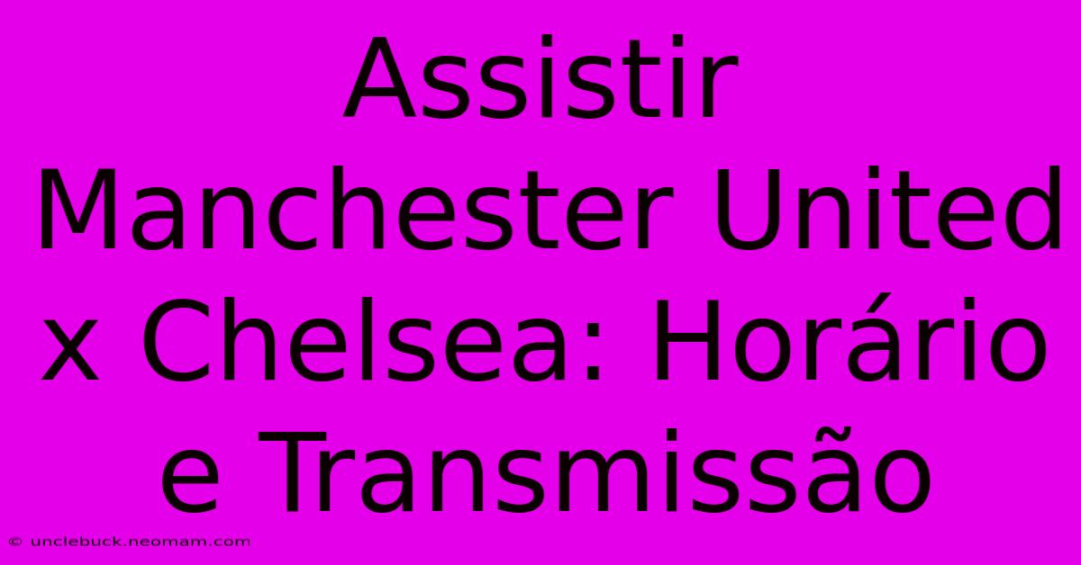 Assistir Manchester United X Chelsea: Horário E Transmissão 