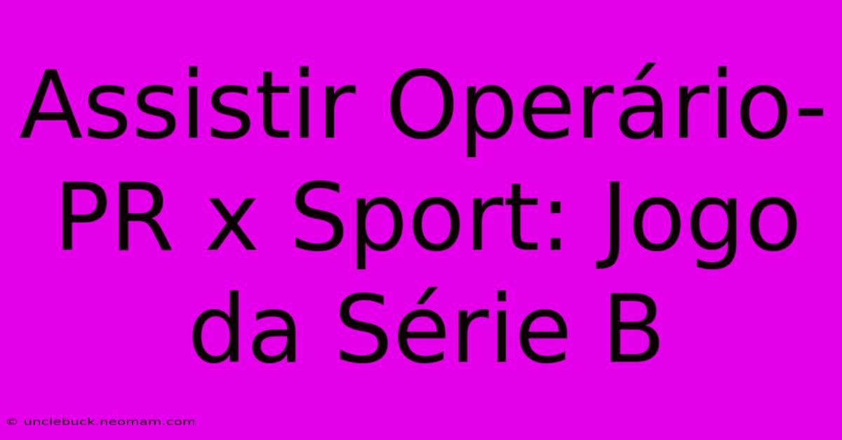 Assistir Operário-PR X Sport: Jogo Da Série B