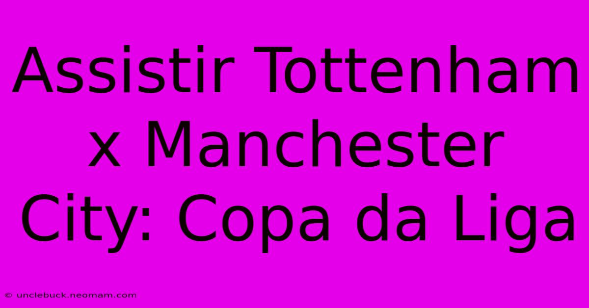 Assistir Tottenham X Manchester City: Copa Da Liga