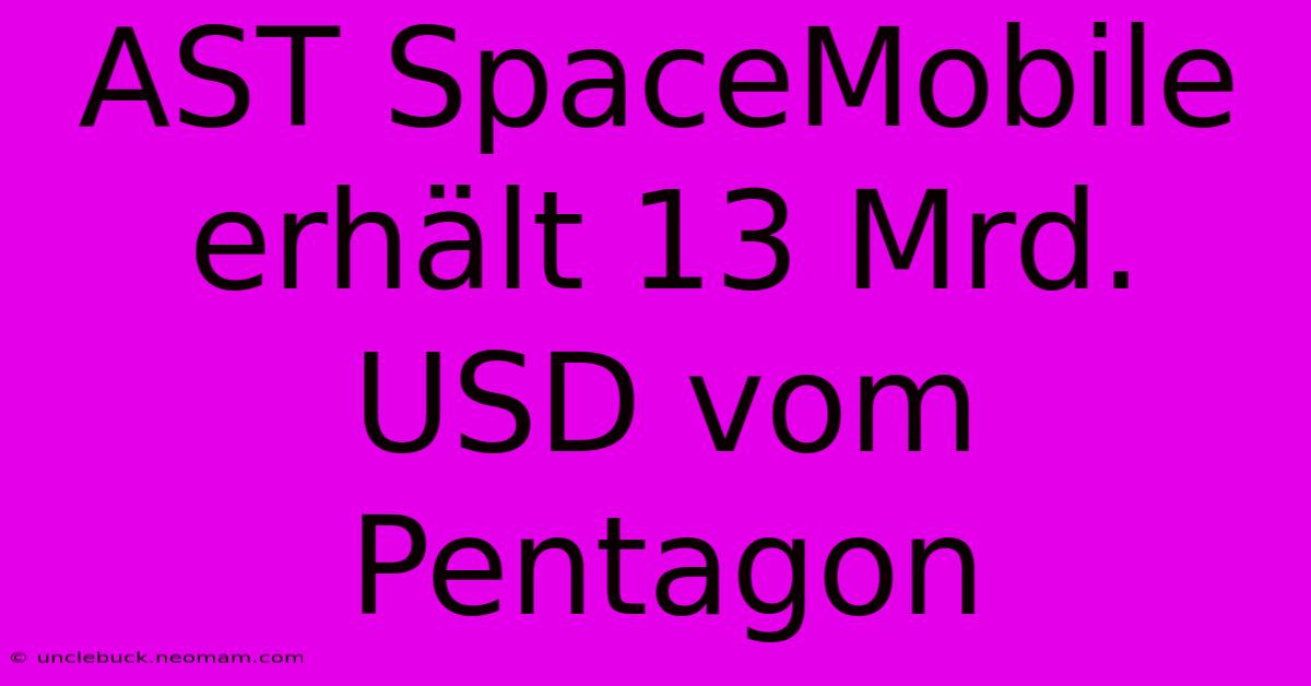 AST SpaceMobile Erhält 13 Mrd. USD Vom Pentagon