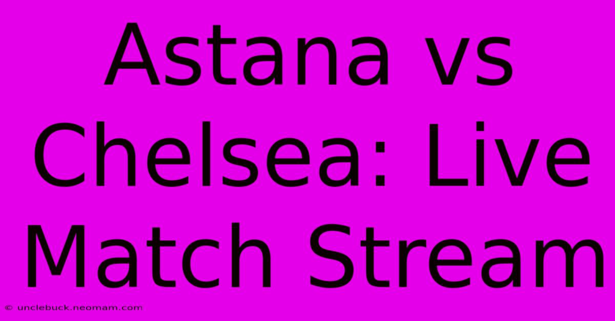 Astana Vs Chelsea: Live Match Stream