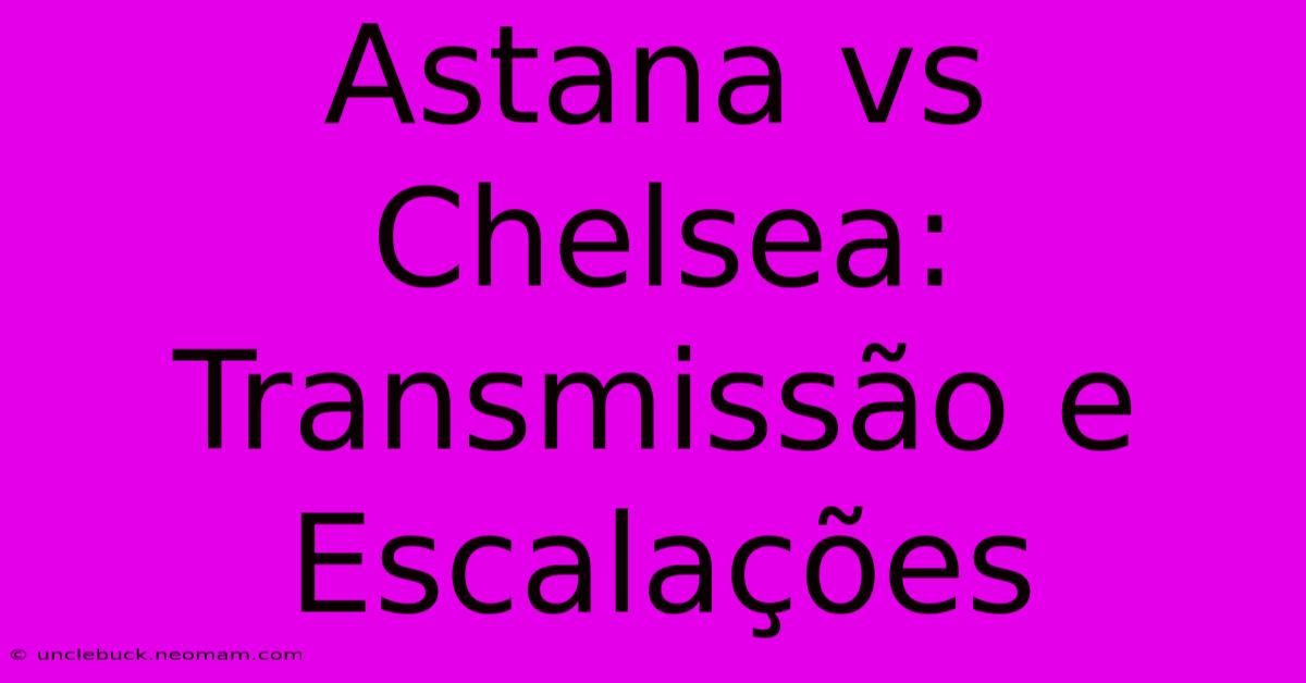 Astana Vs Chelsea: Transmissão E Escalações