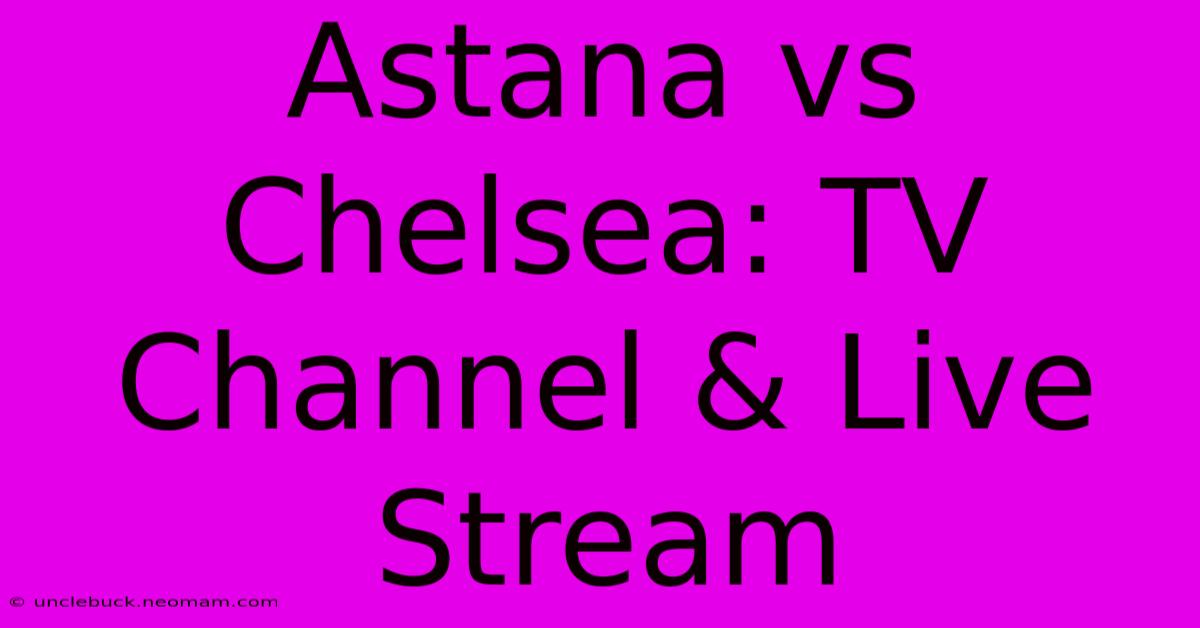 Astana Vs Chelsea: TV Channel & Live Stream