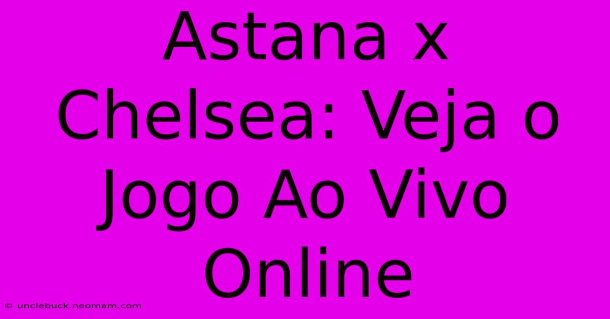 Astana X Chelsea: Veja O Jogo Ao Vivo Online