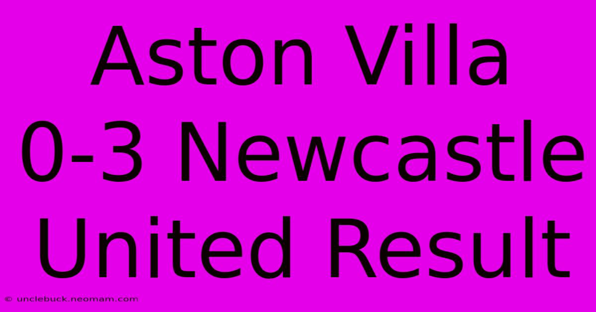 Aston Villa 0-3 Newcastle United Result