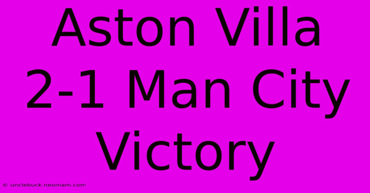 Aston Villa 2-1 Man City Victory