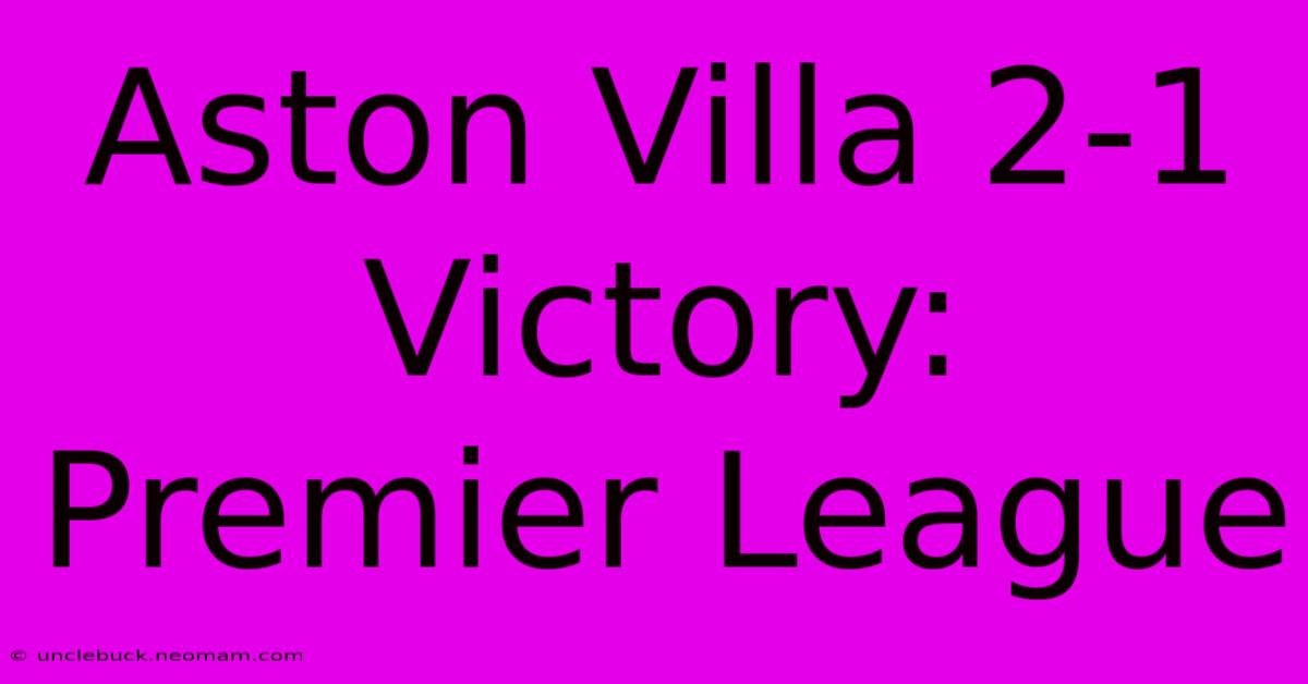 Aston Villa 2-1 Victory: Premier League