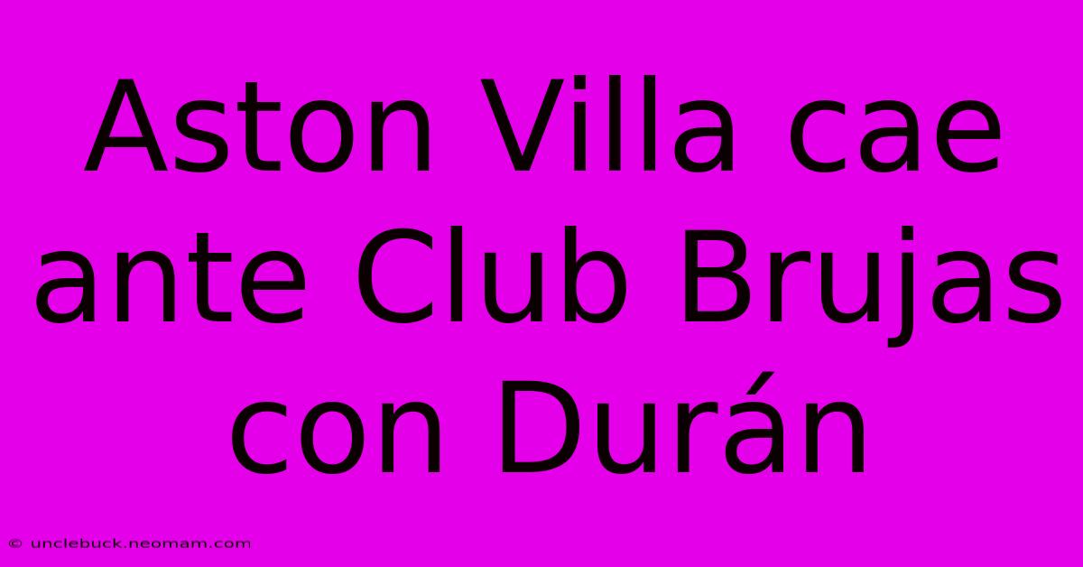 Aston Villa Cae Ante Club Brujas Con Durán