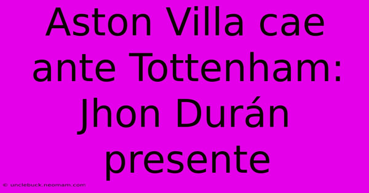 Aston Villa Cae Ante Tottenham: Jhon Durán Presente