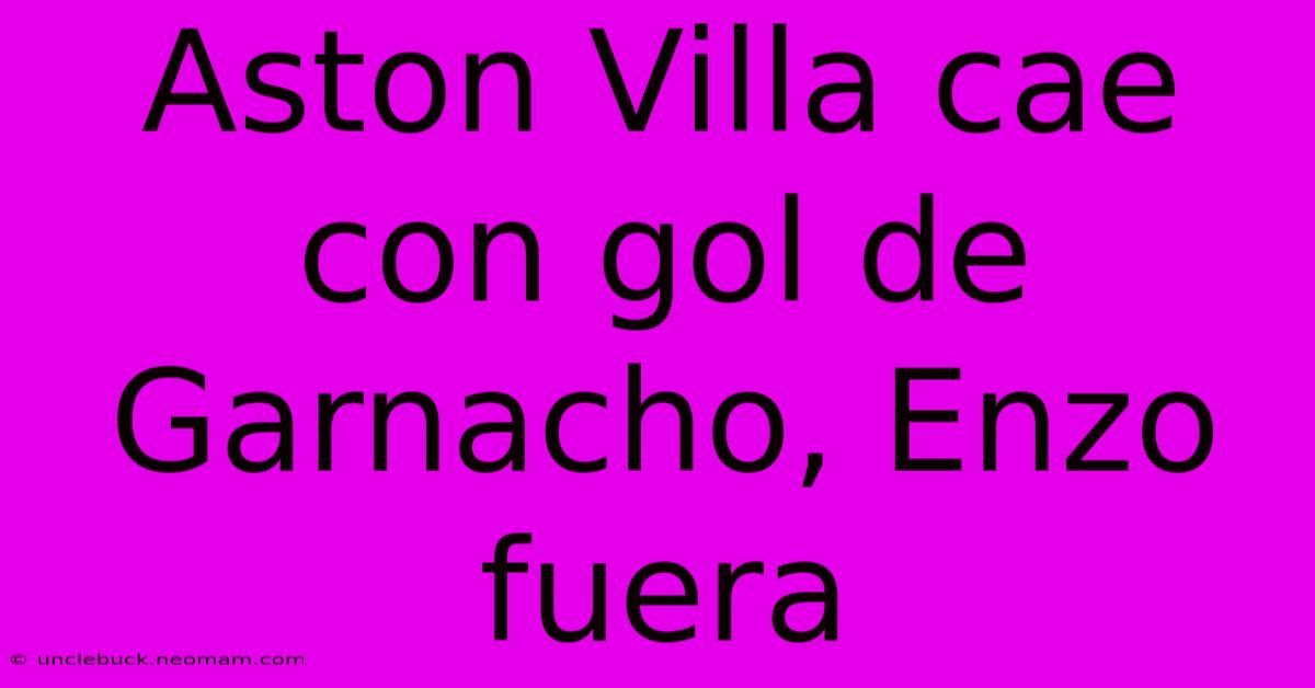 Aston Villa Cae Con Gol De Garnacho, Enzo Fuera