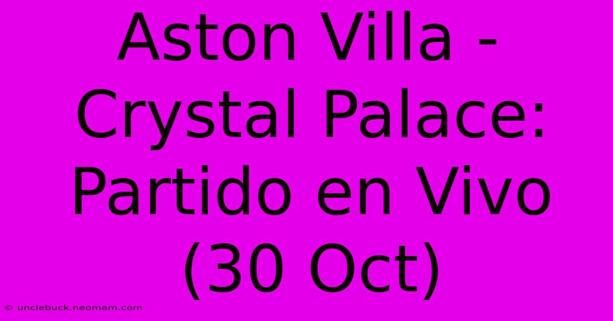 Aston Villa - Crystal Palace: Partido En Vivo (30 Oct)