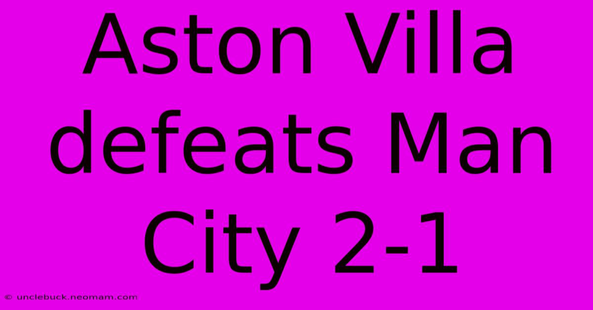 Aston Villa Defeats Man City 2-1