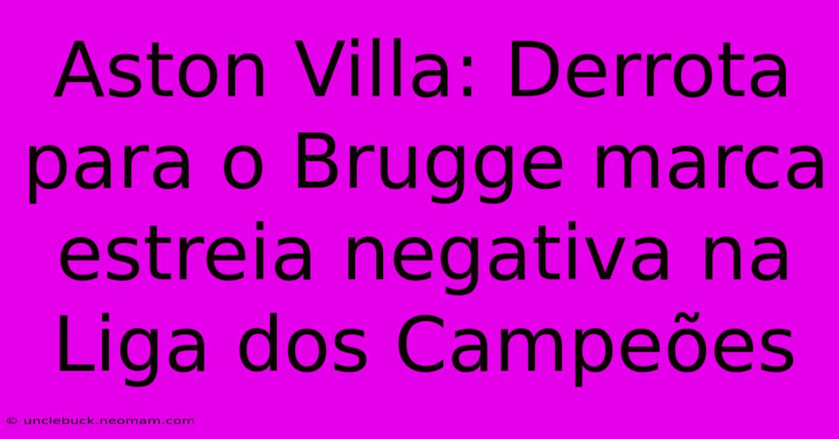 Aston Villa: Derrota Para O Brugge Marca Estreia Negativa Na Liga Dos Campeões