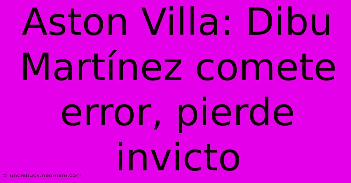 Aston Villa: Dibu Martínez Comete Error, Pierde Invicto 