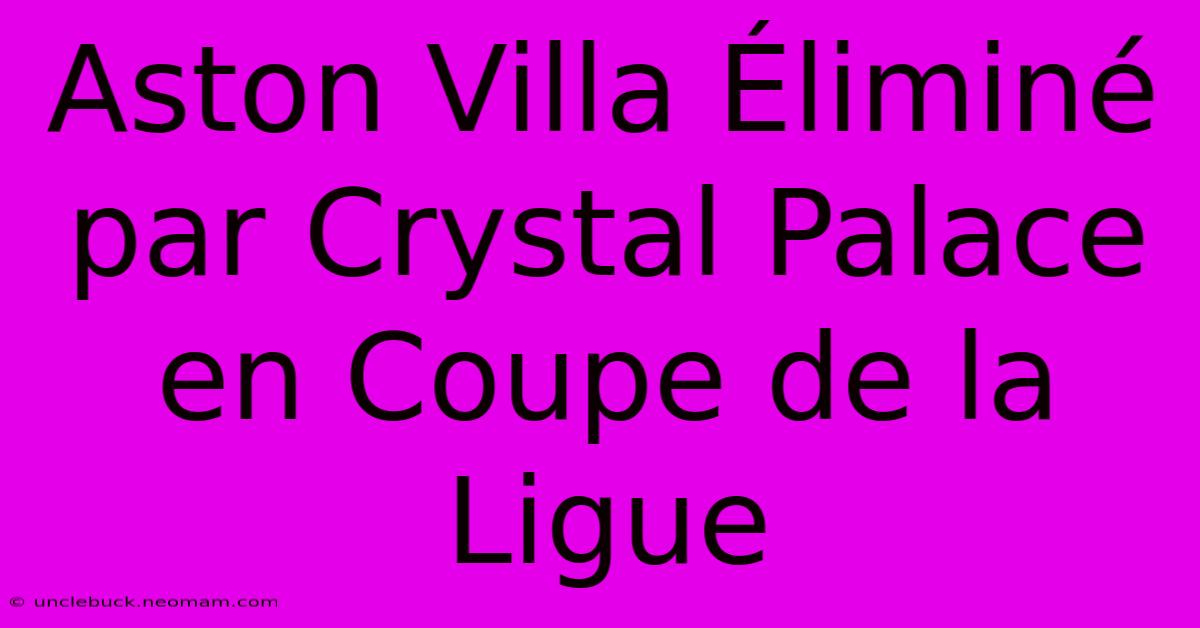 Aston Villa Éliminé Par Crystal Palace En Coupe De La Ligue 