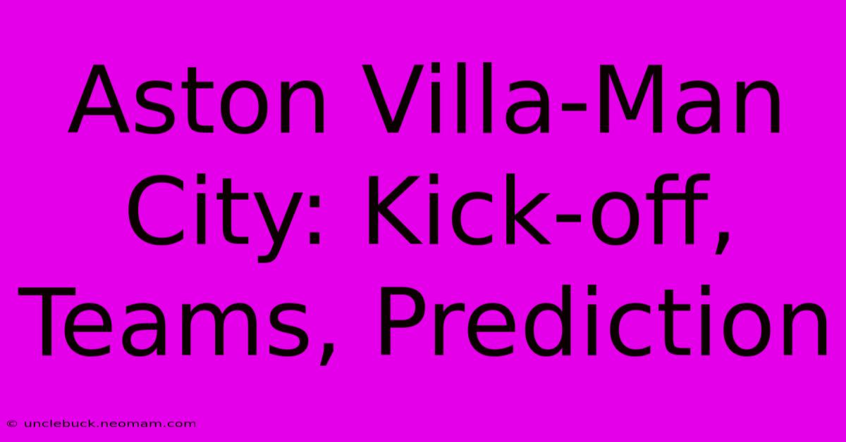 Aston Villa-Man City: Kick-off, Teams, Prediction