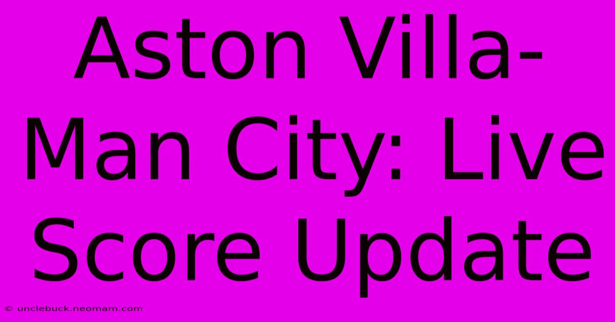 Aston Villa-Man City: Live Score Update