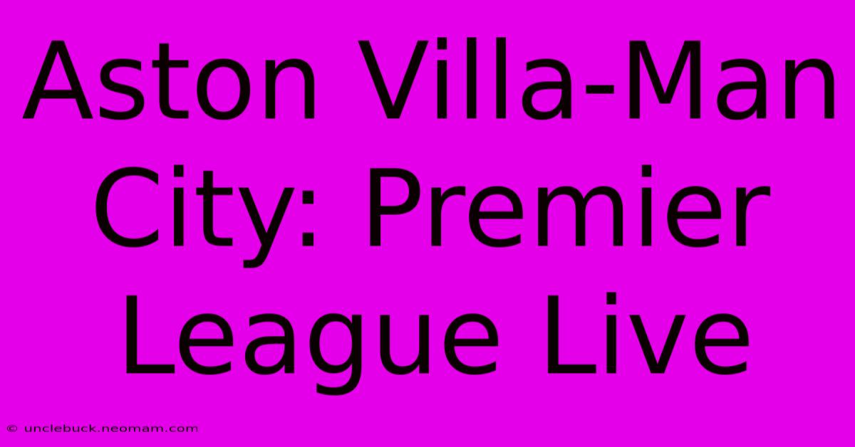 Aston Villa-Man City: Premier League Live