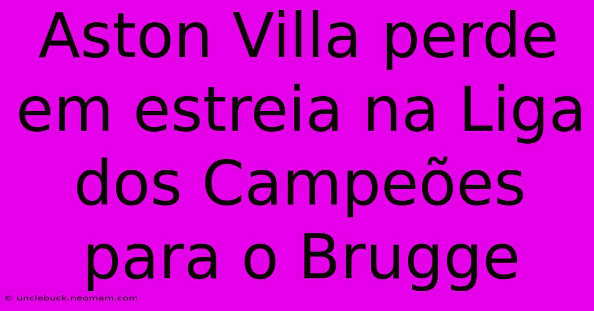 Aston Villa Perde Em Estreia Na Liga Dos Campeões Para O Brugge