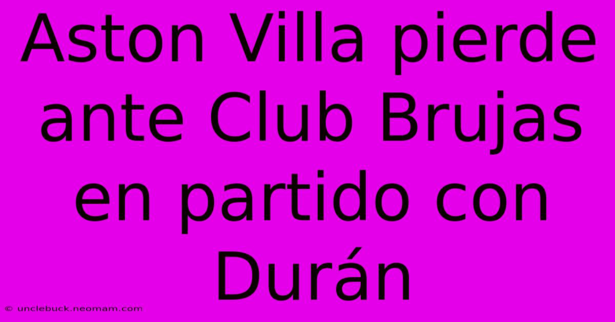 Aston Villa Pierde Ante Club Brujas En Partido Con Durán