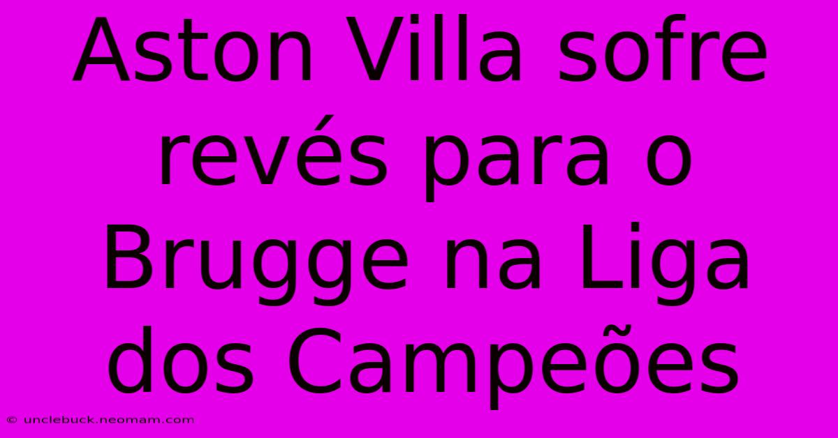 Aston Villa Sofre Revés Para O Brugge Na Liga Dos Campeões 